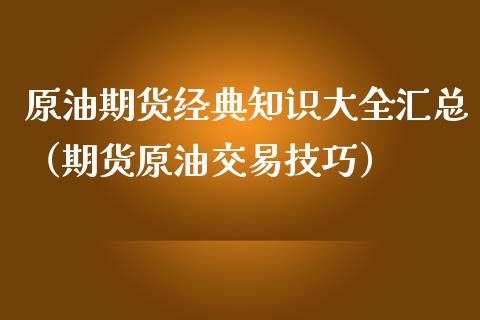 原油期货经典知识大全汇总（期货原油交易技巧）_https://www.kuaijiepai.net_期货资讯_第1张