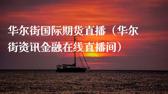 华尔街国际期货直播（华尔街资讯金融在线直播间）_https://www.kuaijiepai.net_期货在线_第1张
