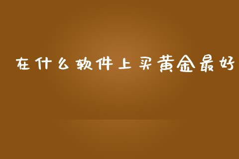 在什么软件上买黄金最好_https://www.kuaijiepai.net_期货在线_第1张