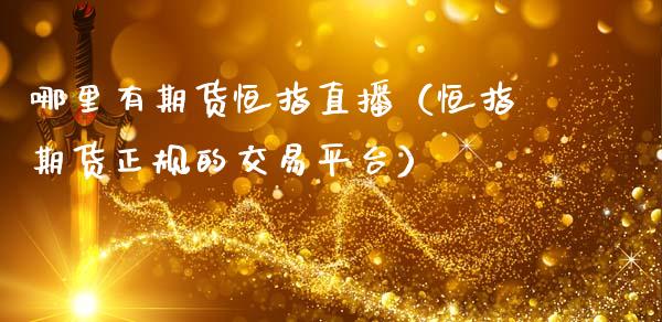哪里有期货恒指直播（恒指期货正规的交易平台）_https://www.kuaijiepai.net_期货在线_第1张