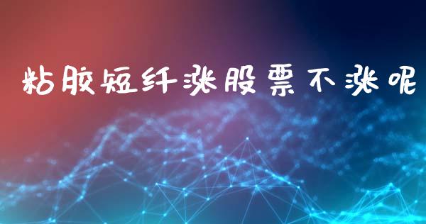 粘胶短纤涨股票不涨呢_https://www.kuaijiepai.net_国际股建_第1张