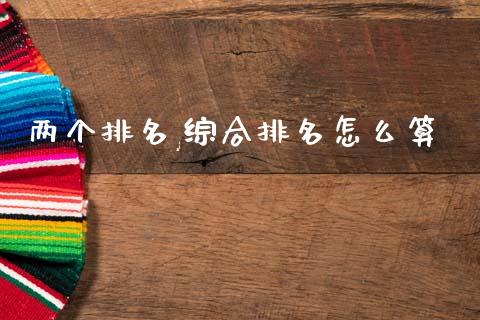 两个排名,综合排名怎么算_https://www.kuaijiepai.net_国际期货_第1张