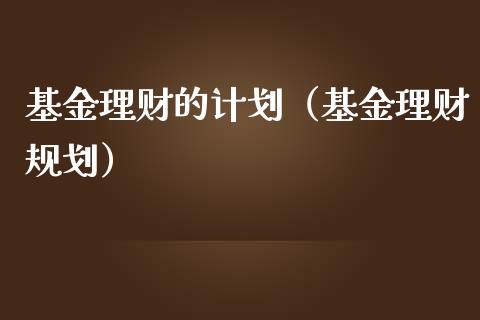 基金理财的计划（基金理财规划）_https://www.kuaijiepai.net_投资理财_第1张