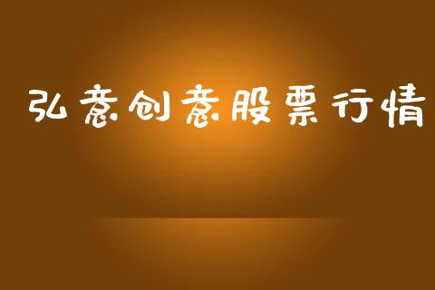 弘意创意股票行情_https://www.kuaijiepai.net_股票理论_第1张