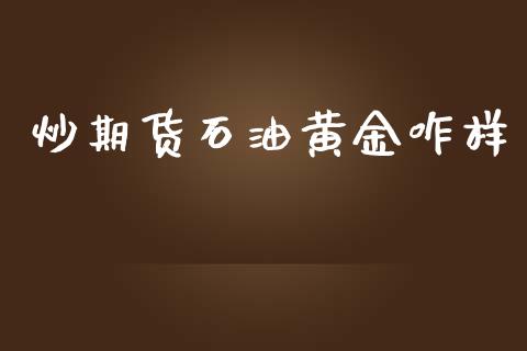 炒期货石油黄金咋样_https://www.kuaijiepai.net_国际期货_第1张