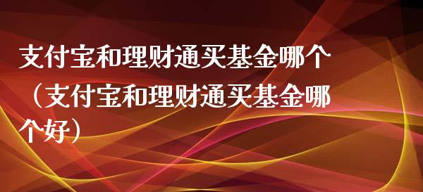 支付宝和理财通买基金哪个（支付宝和理财通买基金哪个好）_https://www.kuaijiepai.net_期货理财_第1张