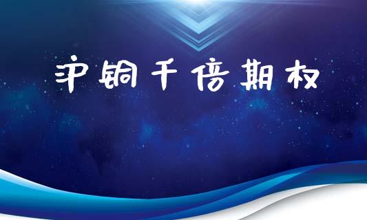沪铜千倍期权_https://www.kuaijiepai.net_股票理论_第1张