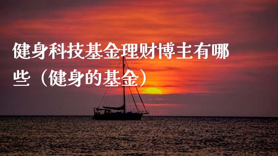 健身科技基金理财博主有哪些（健身的基金）_https://www.kuaijiepai.net_期货理财_第1张