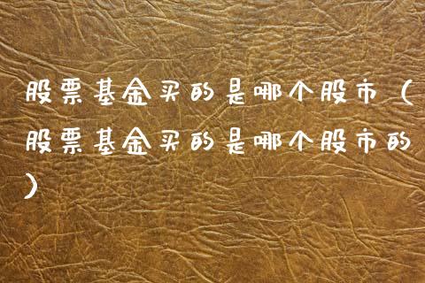 股票基金买的是哪个股市（股票基金买的是哪个股市的）_https://www.kuaijiepai.net_投资理财_第1张