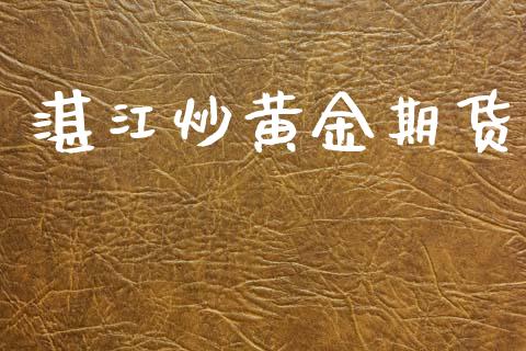 湛江炒黄金期货_https://www.kuaijiepai.net_期货资讯_第1张