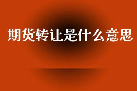 期货转让是什么意思_https://www.kuaijiepai.net_国际期货_第1张
