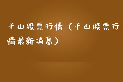 千山股票行情（千山股票行情最新消息）_https://www.kuaijiepai.net_股票理论_第1张