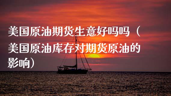 美国原油期货生意好吗吗（美国原油库存对期货原油的影响）_https://www.kuaijiepai.net_国际期货_第1张