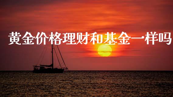 黄金价格理财和基金一样吗_https://www.kuaijiepai.net_投资理财_第1张