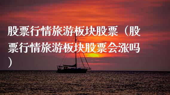 股票行情旅游板块股票（股票行情旅游板块股票会涨吗）_https://www.kuaijiepai.net_新股新闻_第1张