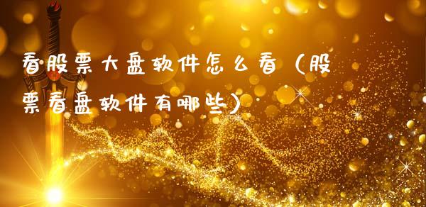 看股票大盘软件怎么看（股票看盘软件有哪些）_https://www.kuaijiepai.net_股票理论_第1张
