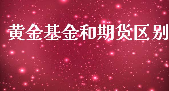 黄金基金和期货区别_https://www.kuaijiepai.net_国际期货_第1张
