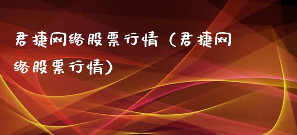 君捷网络股票行情（君捷网络股票行情）_https://www.kuaijiepai.net_新股新闻_第1张