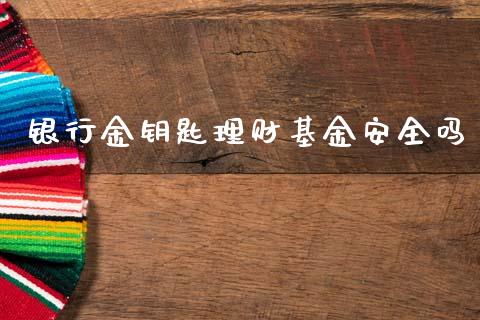 银行金钥匙理财基金安全吗_https://www.kuaijiepai.net_期货理财_第1张