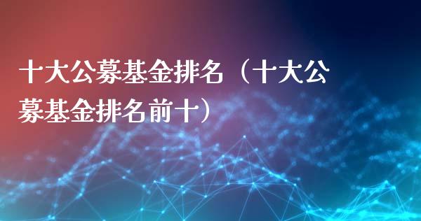十大公募基金排名（十大公募基金排名前十）_https://www.kuaijiepai.net_期货理财_第1张