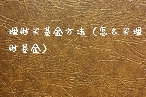 理财买基金方法（怎么买理财基金）_https://www.kuaijiepai.net_期货理财_第1张