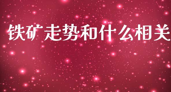 铁矿走势和什么相关_https://www.kuaijiepai.net_期货理财_第1张