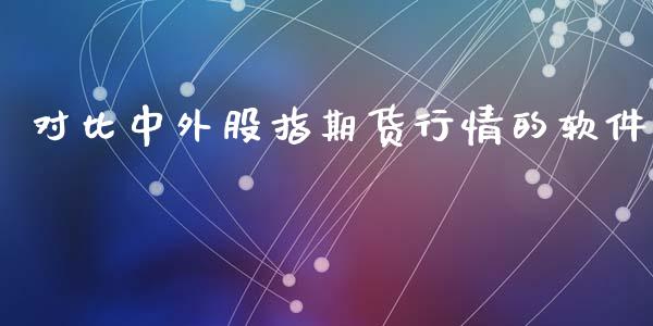 对比中外股指期货行情的软件_https://www.kuaijiepai.net_国际期货_第1张