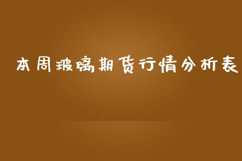 本周玻璃期货行情分析表_https://www.kuaijiepai.net_国际期货_第1张