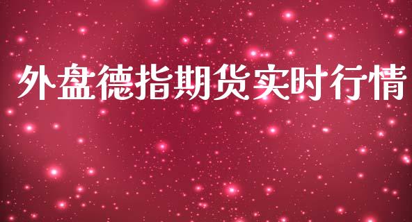 外盘德指期货实时行情_https://www.kuaijiepai.net_国际期货_第1张