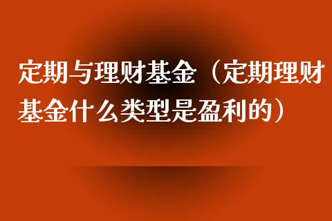 定期与理财基金（定期理财基金什么类型是盈利的）_https://www.kuaijiepai.net_期货理财_第1张