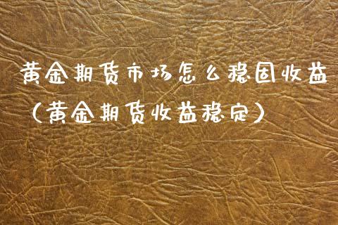 黄金期货市场怎么稳固收益（黄金期货收益稳定）_https://www.kuaijiepai.net_国际期货_第1张