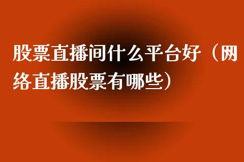 股票直播间什么平台好（网络直播股票有哪些）_https://www.kuaijiepai.net_国际股建_第1张