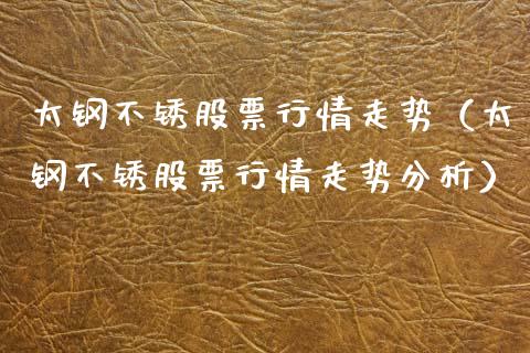 太钢不锈股票行情走势（太钢不锈股票行情走势分析）_https://www.kuaijiepai.net_国际股建_第1张