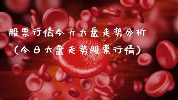 股票行情今天大盘走势分析（今日大盘走势股票行情）_https://www.kuaijiepai.net_股票理论_第1张