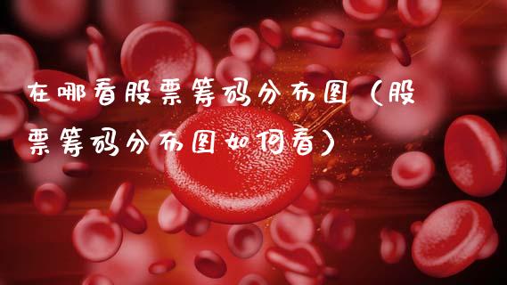 在哪看股票筹码分布图（股票筹码分布图如何看）_https://www.kuaijiepai.net_国际股建_第1张