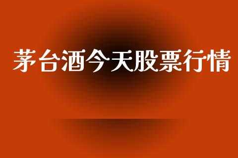 茅台酒今天股票行情_https://www.kuaijiepai.net_新股新闻_第1张