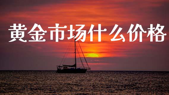 黄金市场什么价格_https://www.kuaijiepai.net_期货资讯_第1张