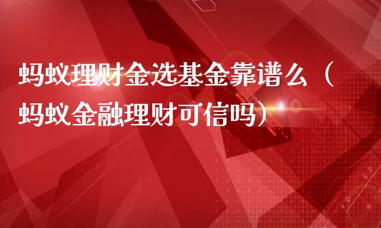 蚂蚁理财金选基金靠谱么（蚂蚁金融理财可信吗）_https://www.kuaijiepai.net_期货理财_第1张