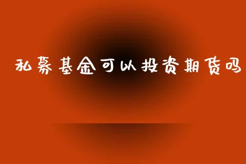 私募基金可以投资期货吗_https://www.kuaijiepai.net_期货资讯_第1张