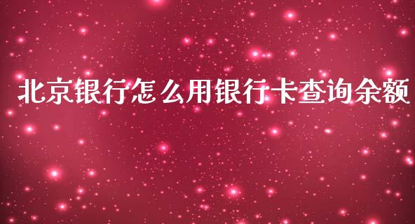 北京银行怎么用银行卡查询余额_https://www.kuaijiepai.net_投资理财_第1张