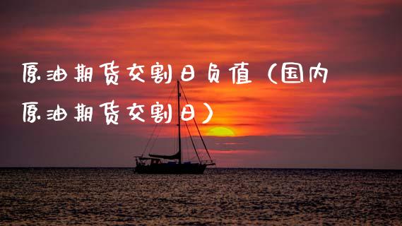 原油期货交割日负值（国内原油期货交割日）_https://www.kuaijiepai.net_国际期货_第1张