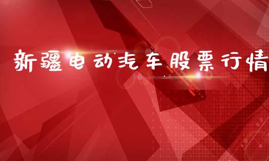 新疆电动汽车股票行情_https://www.kuaijiepai.net_国际股建_第1张