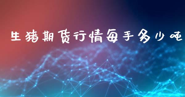 生猪期货行情每手多少吨_https://www.kuaijiepai.net_国际期货_第1张