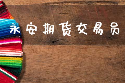 永安期货交易员_https://www.kuaijiepai.net_新股新闻_第1张
