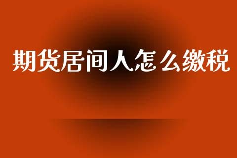 期货居间人怎么缴税_https://www.kuaijiepai.net_新股新闻_第1张