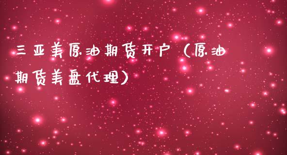 三亚美原油期货开户（原油期货美盘代理）_https://www.kuaijiepai.net_期货资讯_第1张