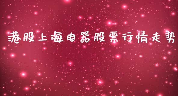 港股上海电器股票行情走势_https://www.kuaijiepai.net_股票理论_第1张
