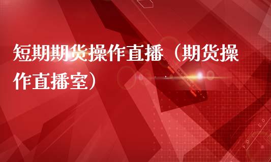 短期期货操作直播（期货操作直播室）_https://www.kuaijiepai.net_期货在线_第1张
