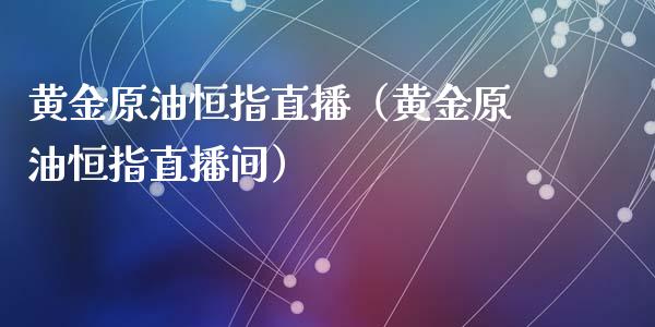 黄金原油恒指直播（黄金原油恒指直播间）_https://www.kuaijiepai.net_期货在线_第1张