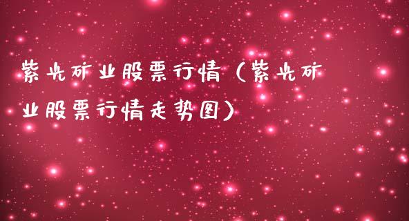 紫光矿业股票行情（紫光矿业股票行情走势图）_https://www.kuaijiepai.net_新股新闻_第1张